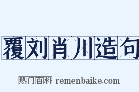 覆刘肖川造句是什么意思的图片